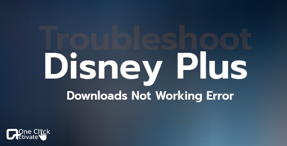 Disney Plus Downloads not working? Troubleshoot Guide with Proven fixes