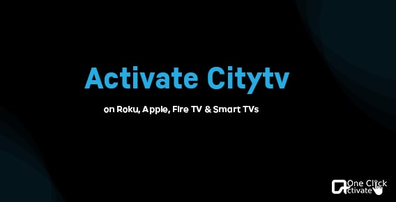 Activate Citytv on Roku, Apple, Fire TV & Smart TVs- Proven Tutorial guide